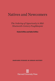Natives and Newcomers (The Ordering of Opportunity in Mid-Nineteenth-Century Poughkeepsie) by Clyde Griffen, Sally Griffen, 9780674418288