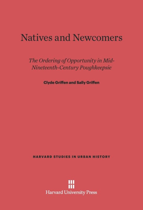 Natives and Newcomers (The Ordering of Opportunity in Mid-Nineteenth-Century Poughkeepsie) by Clyde Griffen, Sally Griffen, 9780674418288