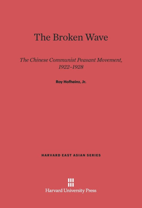 The Broken Wave (The Chinese Communist Peasant Movement, 1922-1928) by Roy Hofheinz, Jr., 9780674418561