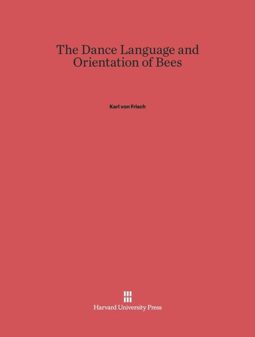 The Dance Language and Orientation of Bees by Karl von Frisch, Thomas D. Seeley, Leigh E. Chadwick, 9780674418769