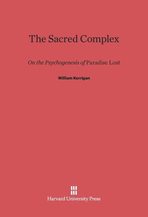 The Sacred Complex (On the Psychogenesis of Paradise Lost) by William Kerrigan, 9780674418844