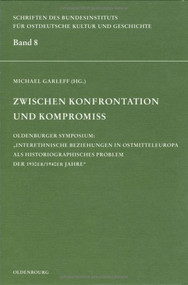 Zwischen Konfrontation und Kompromiss (Oldenburger Symposium "Interethnische Beziehungen in Ostmitteleuropa als historiographisches Problem der 1930er/1940er Jahre") by Michael Garleff, 9783486560473