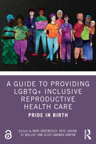 A Guide to Providing LGBTQ+ Inclusive Reproductive Health Care (Pride in Birth) by Mari Greenfield, Kate Luxion, El Molloy, Alice-Amanda Hinton, 9781032305035