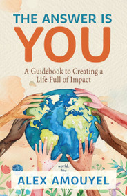 The Answer Is You (A Guidebook to Creating a Life Full of Impact (Leadership Book, Change the Way You Think)) - 9781684817566 by Alex Amouyel