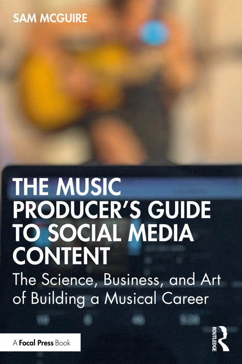 The Music Producer's Guide to Social Media Content (The Science, Business, and Art of Building a Musical Career) by Sam McGuire, 9781032542874