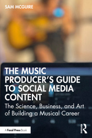 The Music Producer's Guide to Social Media Content (The Science, Business, and Art of Building a Musical Career) by Sam McGuire, 9781032542874