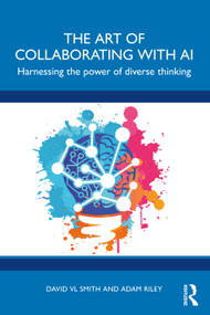 The Art of Collaborating with AI (Harnessing the Power of Diverse Thinking) by David VL Smith, Adam Riley, 9781032839851