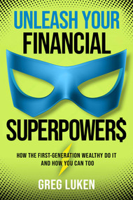 Unleash Your Financial Superpowers (How the First-Generation Wealthy Do It and How You Can Too) by Greg Luken, 9781637633724