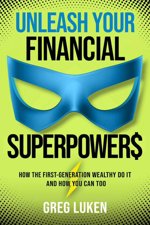 Unleash Your Financial Superpowers (How the First-Generation Wealthy Do It and How You Can Too) by Greg Luken, 9781637633724