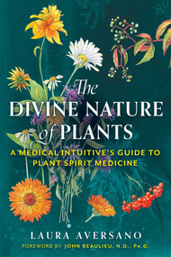 The Divine Nature of Plants (A Medical Intuitive's Guide to Plant Spirit Medicine) by Laura Aversano, John Beaulieu, 9781644114452