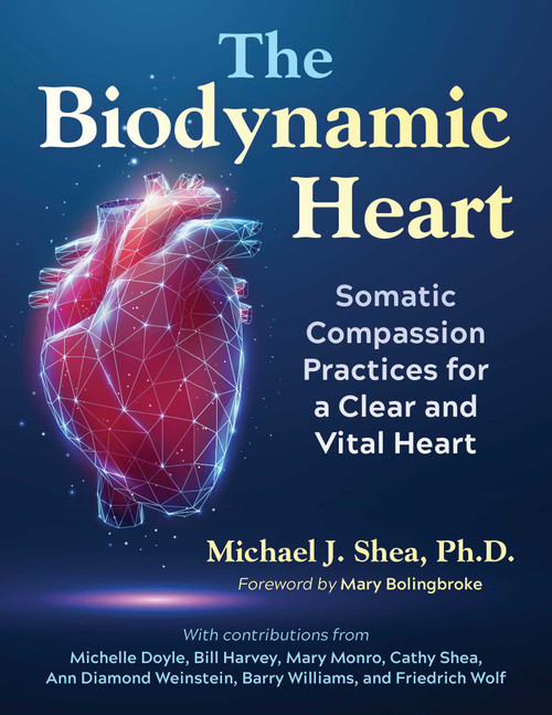 The Biodynamic Heart (Somatic Compassion Practices for a Clear and Vital Heart) by Michael J. Shea, Mary Bolingbroke, 9798888500620