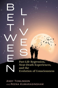 Between Lives (Past-Life Regression, Near-Death Experiences, and the Evolution of Consciousness) by Andy Tomlinson, Reena Kumarasingham, 9798888501443