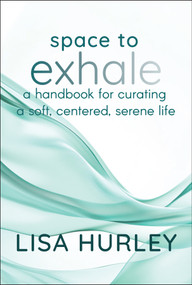 Space to Exhale (A Handbook for Curating a Soft, Centered, Serene Life) by Lisa Hurley, 9781394290680