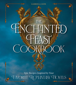 The Enchanted Feast Cookbook (Epic Recipes Inspired by Your Favorite Romantasy Novels) by Gabriela Leon, 9780760396513