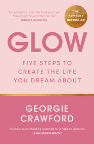 Glow (Five Steps to Create the Life You Dream About) by Georgie Crawford, 9781399708623