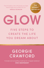 Glow (Five Steps to Create the Life You Dream About) by Georgie Crawford, 9781399708623
