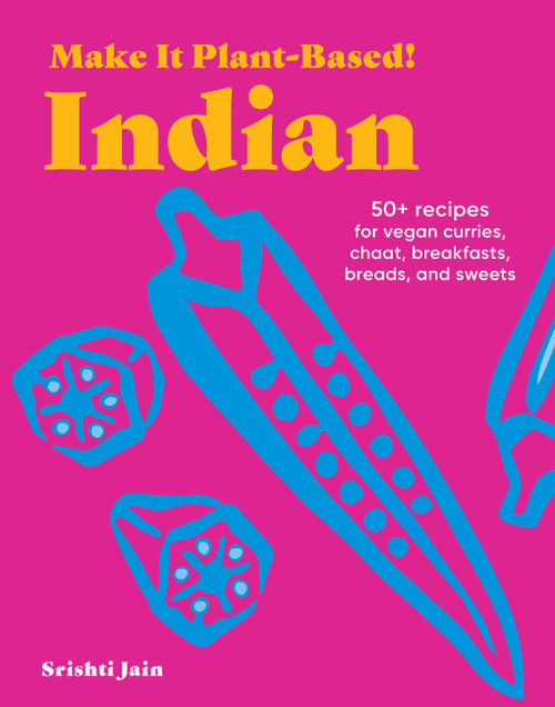 Make It Plant-Based! Indian (50+ Recipes for Vegan Curries, Chaat, Breakfasts, Breads, and Sweets) by Srishti Jain, Mehreen Karim, 9781523525591
