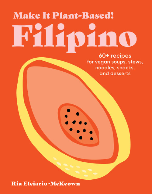 Make It Plant-Based! Filipino (60+ Recipes for Vegan Soups, Stews, Noodles, Snacks, and Desserts) by Ria Elciario-McKeown, Mehreen Karim, 9781523525621