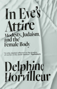 In Eve's Attire (Modesty, Judaism and the Female Body) by Delphine Horvilleur, 9781529404777