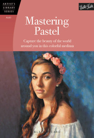 Mastering Pastel (Capture the beauty of the world around you in this colorful medium) by Alain Picard, 9781600584312