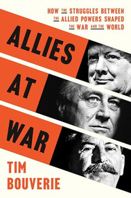 Allies at War (How the Struggles Between the Allied Powers Shaped the War and the World) by Tim Bouverie, 9780593138366