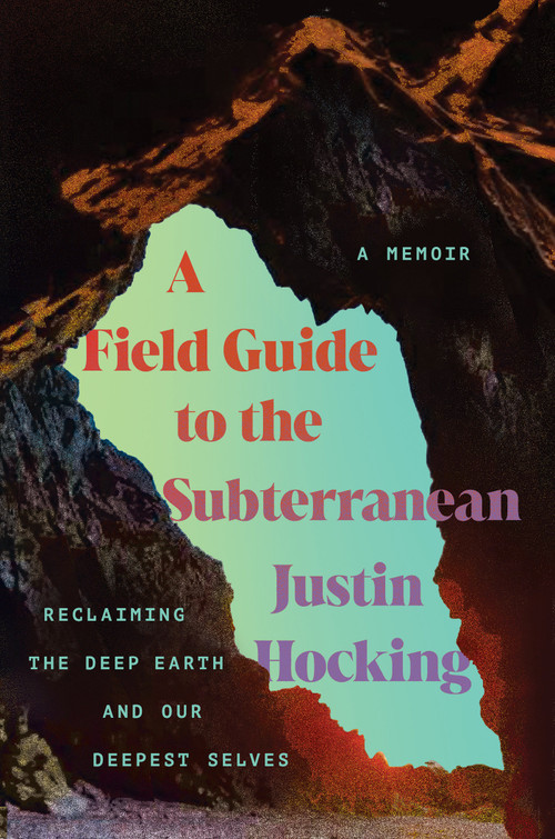 A Field Guide to the Subterranean (Reclaiming the Deep Earth and our Deepest Selves) by Justin Hocking, 9781640097018