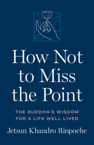 How Not to Miss the Point (The Buddha's Wisdom for a Life Well Lived) by Jetsun Khandro Rinpoche, 9781611808568