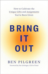 Bring It Out (How to Cultivate the Unique Gifts and Assignments You've Been Given) by Ben Pilgreen, Pat Gelsinger, 9780800745776