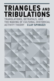 Triangles and Tribulations (Translations, Betrayals, and the Making of Cultural-Historical Activity Theory) by Clay Spinuzzi, 9780262552172