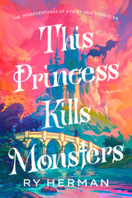 This Princess Kills Monsters (The Misadventures of a Fairy-Tale Stepsister: A Novel) by Ry Herman, 9780593733080