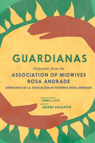 Guardianas (Dispatches from the Association of Midwives Rosa Andrade / Despachos de la Asociación de Parteras Rosa Andrade) by Noemí Delgado, Emma Lloyd, 9781644214763