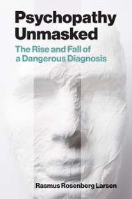 Psychopathy Unmasked (The Rise and Fall of a Dangerous Diagnosis) by Rasmus Rosenberg Larsen, 9780262552202