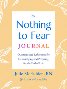 The Nothing to Fear Journal (Questions and Reflections for Demystifying and Preparing for the End of Life) by Julie McFadden, RN, 9780593855256