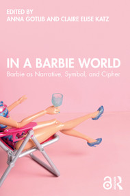 In a Barbie World (Barbie as Narrative, Symbol, and Cipher) by Anna Gotlib, Claire Elise Katz, 9781032714073