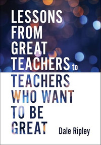 Lessons From Great Teachers to Teachers Who Want to Be Great ((Essential qualities of great teachers)) by Dale Ripley, 9781958590294