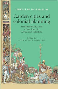 Garden cities and colonial planning (Transnationality and urban ideas in Africa and Palestine) by Liora Bigon, Yossi Katz, 9781526106780
