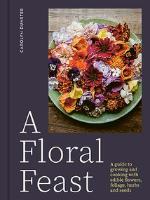 A Floral Feast (A Guide to Growing and Cooking with Edible Flowers, Foliage, Herbs and Seeds) by Carolyn Dunster, 9781914902116