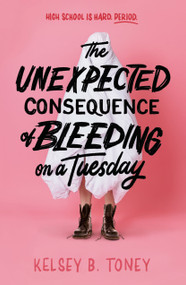 The Unexpected Consequence of Bleeding on a Tuesday by Kelsey B. Toney, 9780593811511