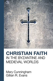 Christian Faith in the Byzantine and Medieval Worlds by Mary Cunningham, G. R. Evans, 9781912552269