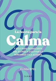 La receta para la calma: 7 días para deshacerte del estrés y cultivar la serenidad y la alegría / The Seven-Day Stress Prescription (Spanish Edition) by Elissa Epel, 9786073916493