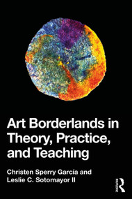 Art Borderlands in Theory, Practice, and Teaching by Christen Sperry García, Leslie C. Sotomayor II, 9781032577708