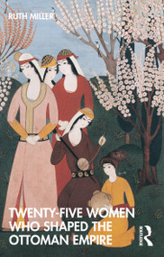 Twenty-Five Women Who Shaped the Ottoman Empire by Ruth Miller, 9780367761882