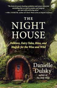 The Night House (Folklore, Fairy Tales, Rites, and Magick for the Wise and Wild) by Danielle Dulsky, 9781608689798