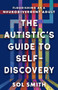 The Autistic's Guide to Self-Discovery (Flourishing as a Neurodivergent Adult) by Sol Smith, 9781608689989