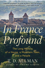 In France Profound (The Long History of a House, a Mountain Town, and a People) - 9780802165305 by T.D. Allman, T.D. Allman