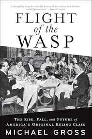 Flight of the WASP (The Rise, Fall, and Future of America's Original Ruling Class) - 9780802161871 by Michael Gross, 9780802161871