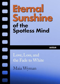 Eternal Sunshine of the Spotless Mind (Love, Loss and the Fade to White) by Maia Wyman, 9781632461735