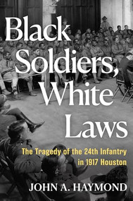Black Soldiers, White Laws (The Tragedy of the 24th Infantry in 1917 Houston) by John A. Haymond, 9780802164759
