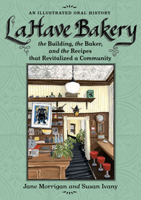 LaHave Bakery (The Building, the Baker, and the Recipes that Revitalized a Community) by Jane Morrigan, Susan Ivany, 9781774712726