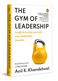The Gym of Leadership (Insights to Help You Build Your Leadership Muscles) by Anil K.. Khandelwal, 9780143470571